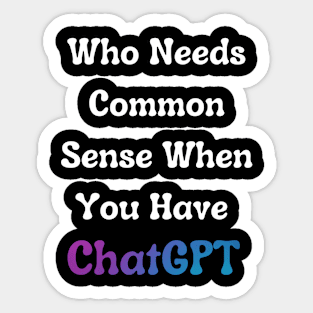 Who Needs Common Sense When You Have ChatGPT. Sticker